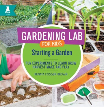 Gardening Lab For Kids: Starting A Garden, Fun Experiments To Learn, Grow, Harvest, Make, and Play by Renata Fossen Brown